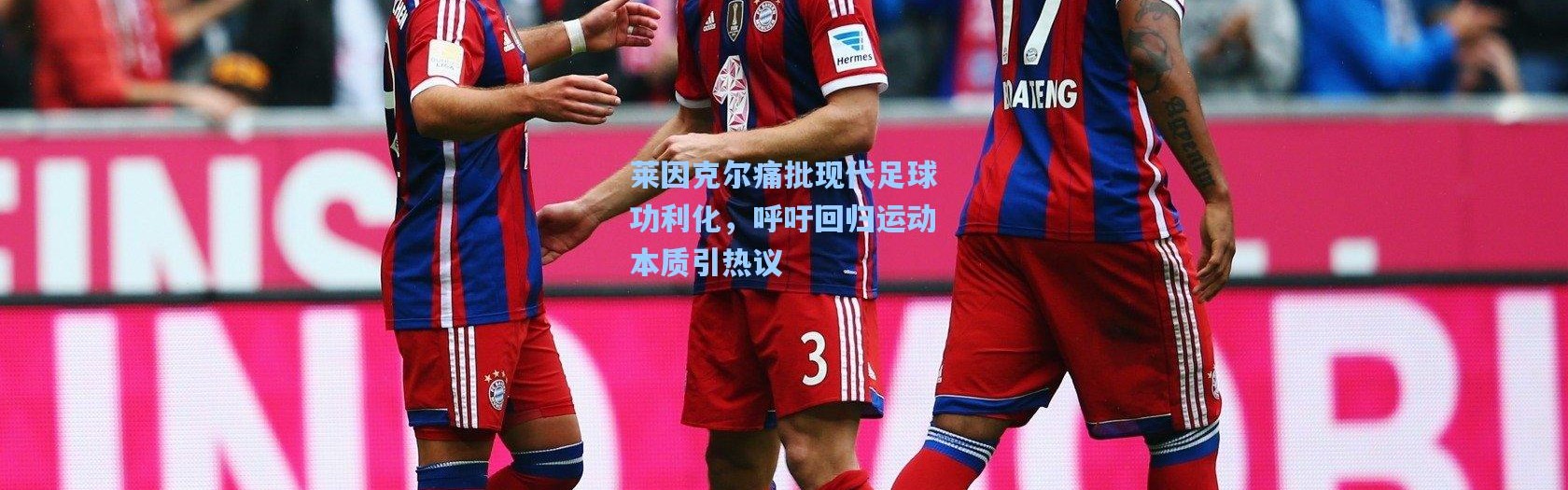 莱因克尔痛批现代足球功利化，呼吁回归运动本质引热议