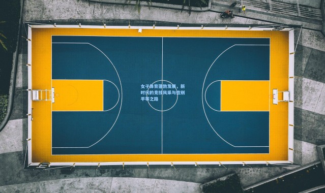 女子体育蓬勃发展，新时代的竞技风采与性别平等之路