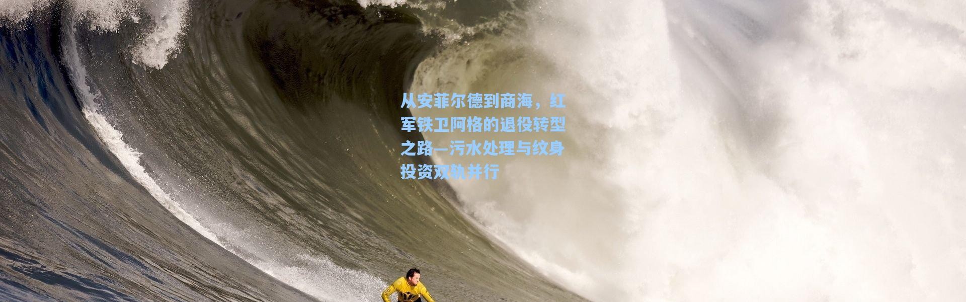 从安菲尔德到商海，红军铁卫阿格的退役转型之路—污水处理与纹身投资双轨并行