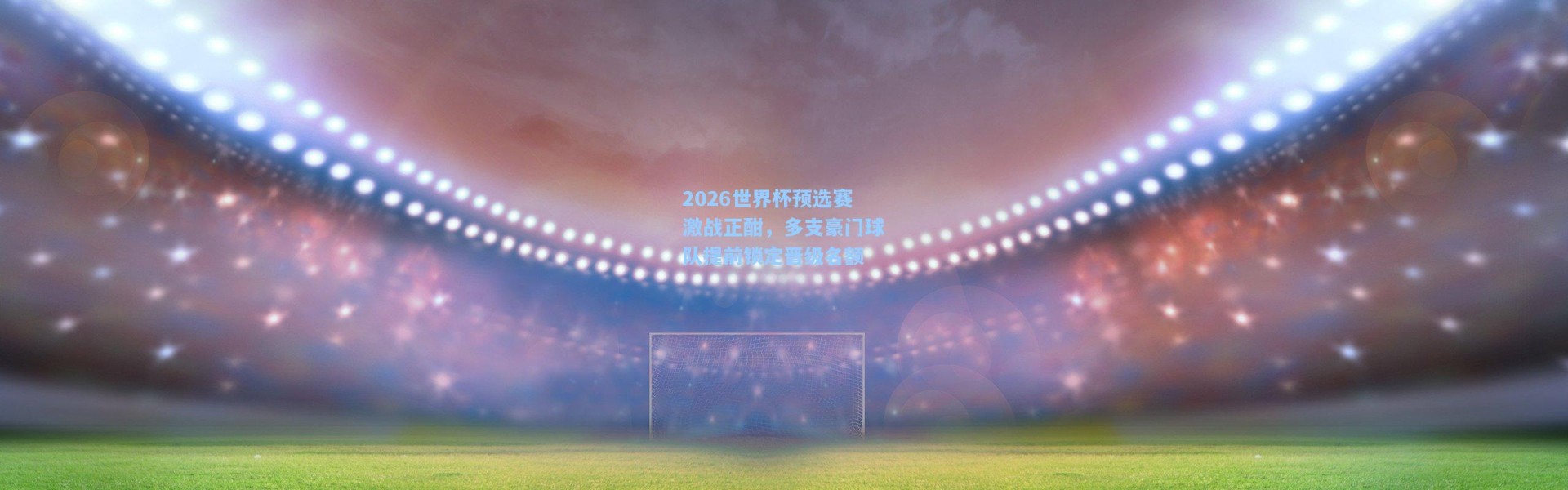 2026世界杯预选赛激战正酣，多支豪门球队提前锁定晋级名额