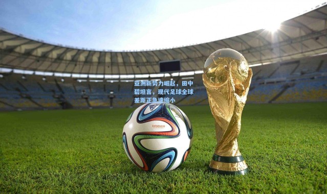 亚洲新势力崛起，田中碧坦言，现代足球全球差距正急速缩小