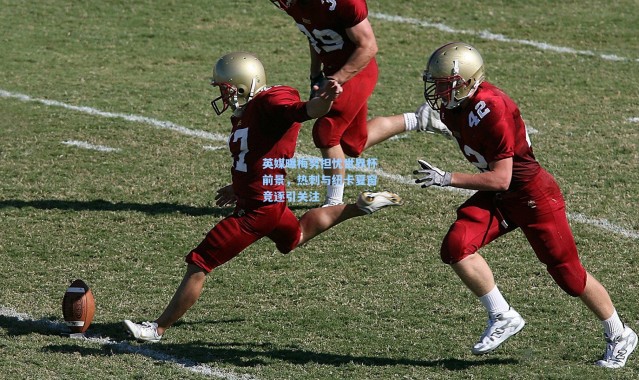 英媒曝梅努担忧世界杯前景，热刺与纽卡夏窗竞逐引关注