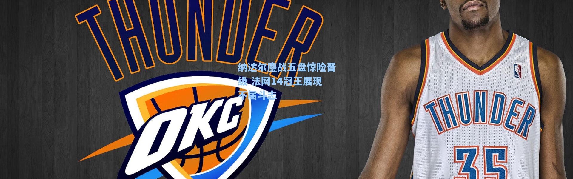 纳达尔鏖战五盘惊险晋级 法网14冠王展现不屈斗志