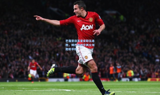 巴黎圣日耳曼豪取五连胜，姆巴佩独中两元领跑射手榜