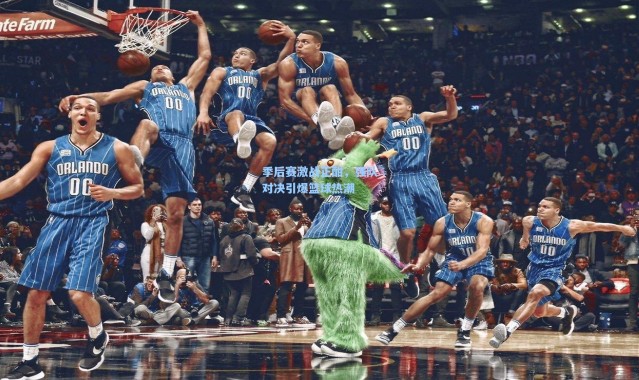 季后赛激战正酣，强队对决引爆篮球热潮