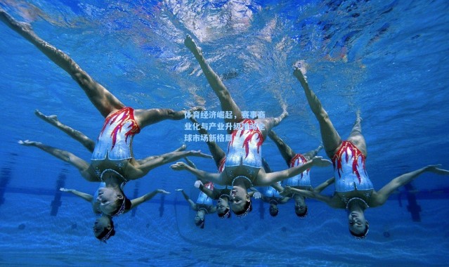体育经济崛起，赛事商业化与产业升级推动全球市场新格局