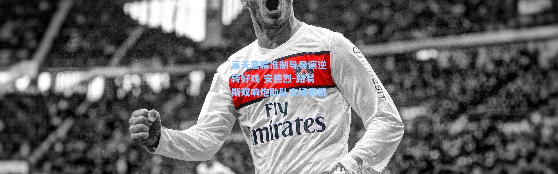 高天意精准制导导演逆转好戏 安德烈-路易斯双响炮助队主场奏凯