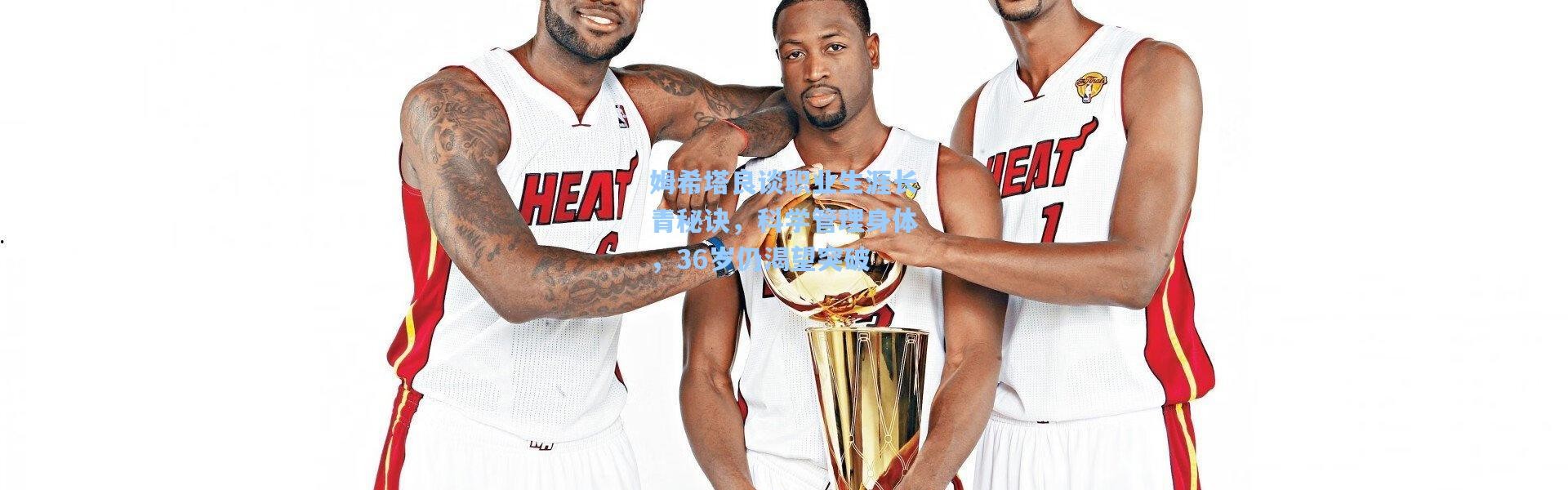 姆希塔良谈职业生涯长青秘诀，科学管理身体，36岁仍渴望突破