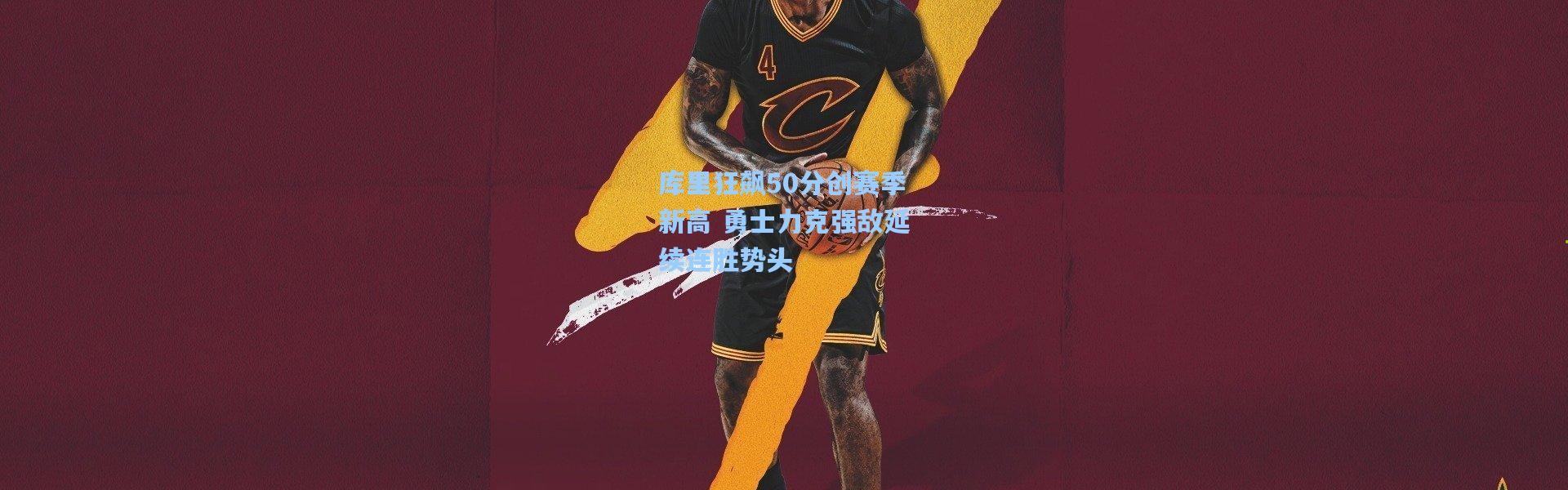 库里狂飙50分创赛季新高 勇士力克强敌延续连胜势头