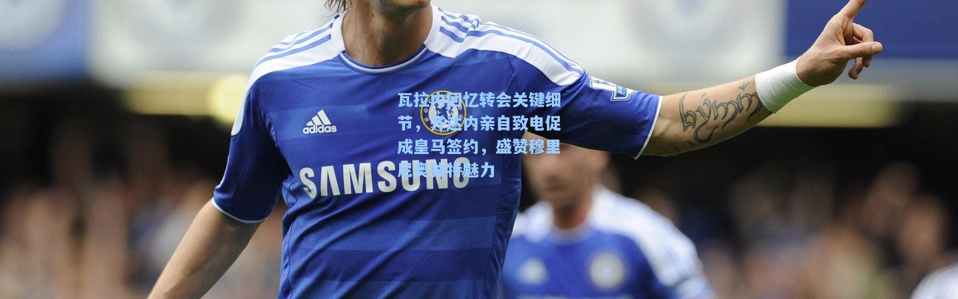 瓦拉内回忆转会关键细节，齐达内亲自致电促成皇马签约，盛赞穆里尼奥独特魅力