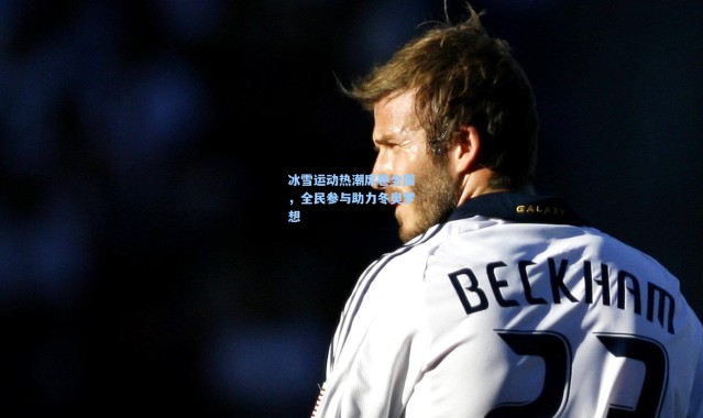 冰雪运动热潮席卷全国，全民参与助力冬奥梦想