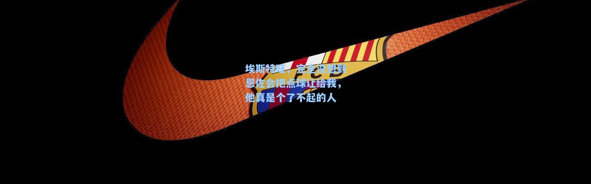 埃斯特旺，完全没想到恩佐会把点球让给我，他真是个了不起的人