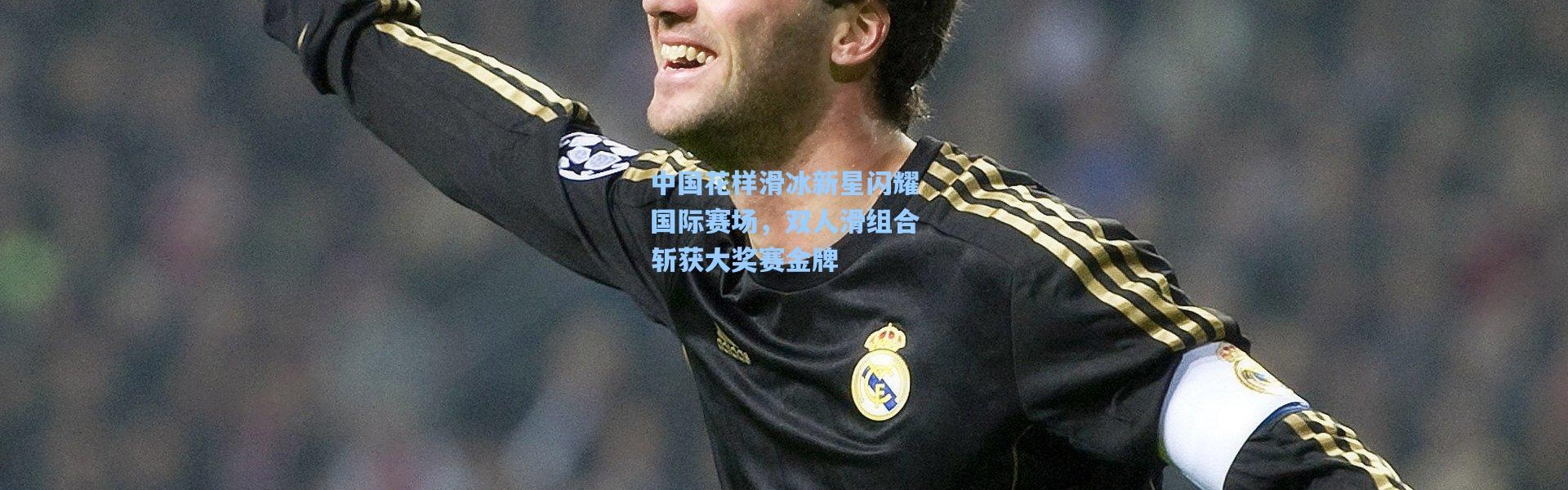 中国花样滑冰新星闪耀国际赛场，双人滑组合斩获大奖赛金牌