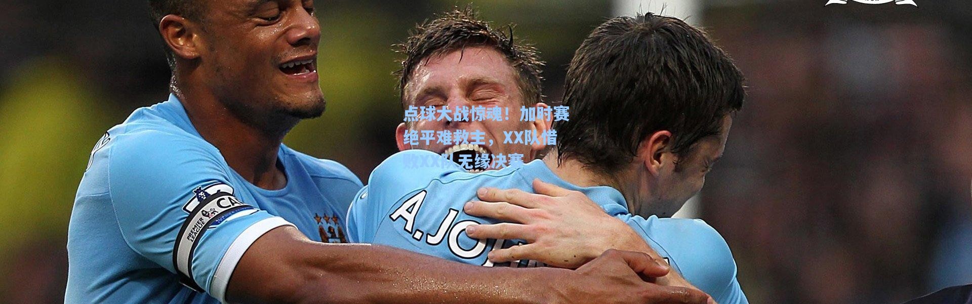 点球大战惊魂！加时赛绝平难救主，XX队惜败XX队无缘决赛