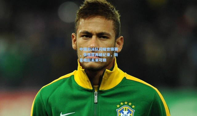 中国游泳队闪耀世锦赛，张雨霏再破纪录，新星崛起未来可期