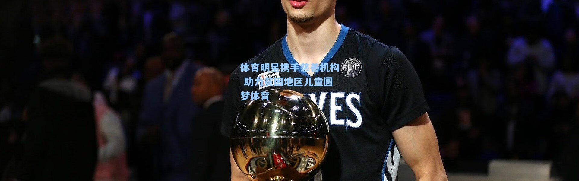 体育明星携手慈善机构 助力贫困地区儿童圆梦体育