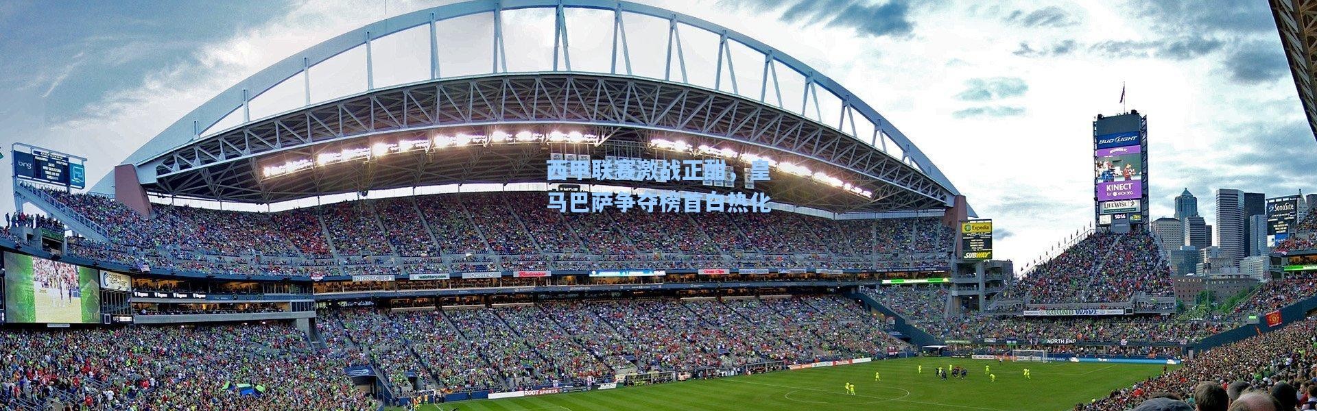 西甲联赛激战正酣，皇马巴萨争夺榜首白热化