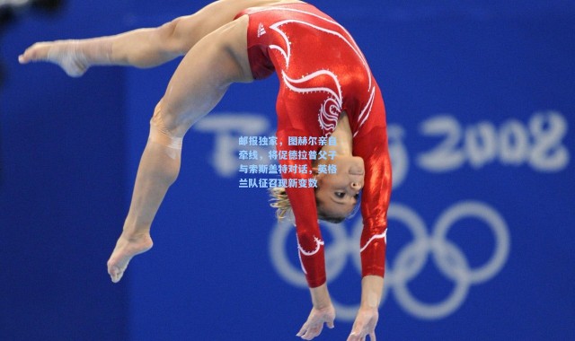 邮报独家，图赫尔亲自牵线，将促德拉普父子与索斯盖特对话，英格兰队征召现新变数