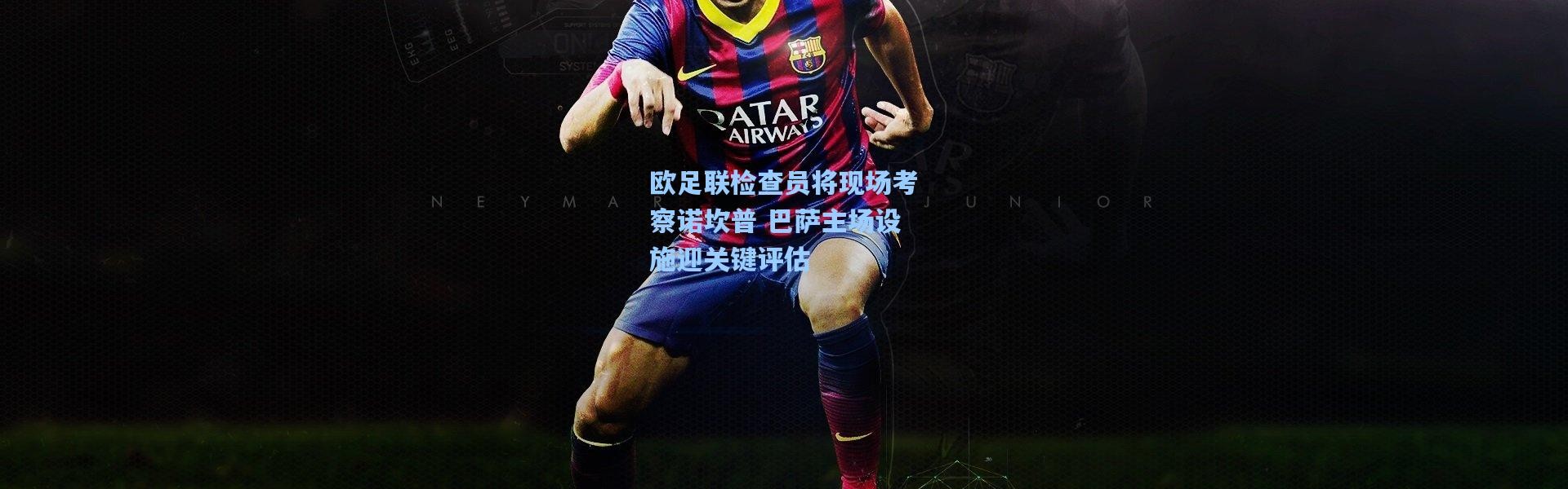 欧足联检查员将现场考察诺坎普 巴萨主场设施迎关键评估