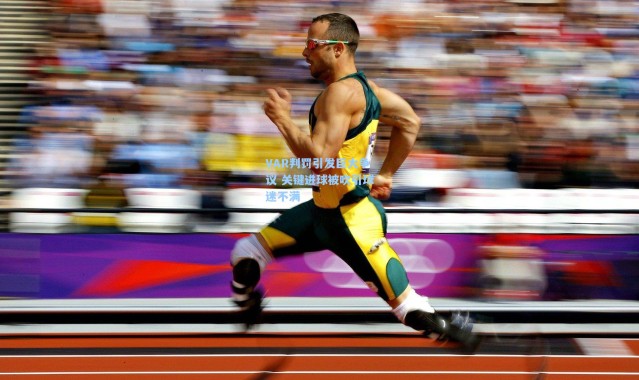 VAR判罚引发巨大争议 关键进球被吹引球迷不满