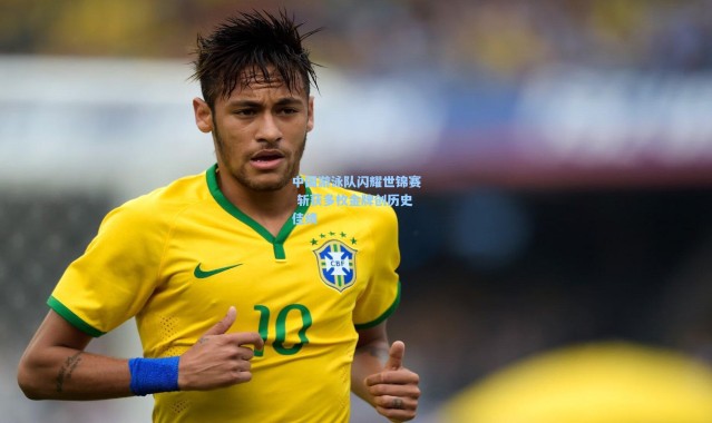 中国游泳队闪耀世锦赛 斩获多枚金牌创历史佳绩