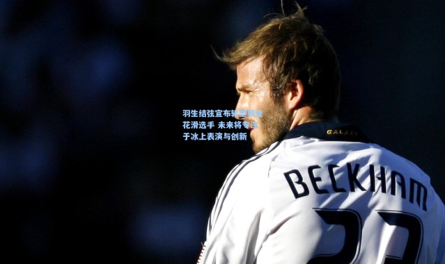 羽生结弦宣布转型职业花滑选手 未来将专注于冰上表演与创新