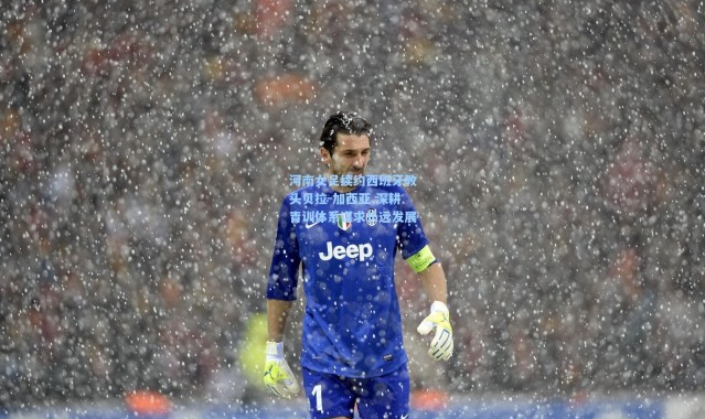 河南女足续约西班牙教头贝拉-加西亚 深耕青训体系谋求长远发展