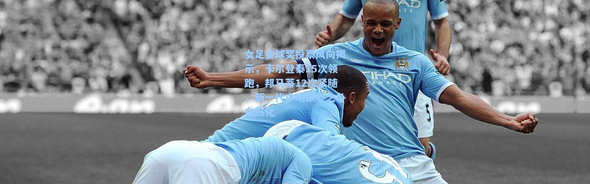 女足金球奖投票风向揭示，卡尔登泰15次领跑，邦马蒂12次紧随，新一代中场核心之争白热化