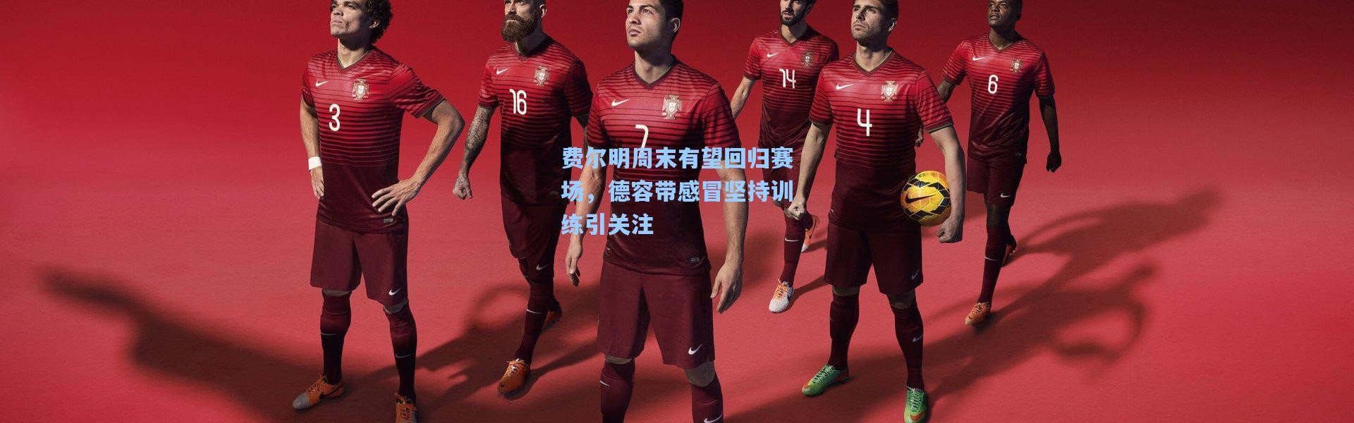 费尔明周末有望回归赛场，德容带感冒坚持训练引关注