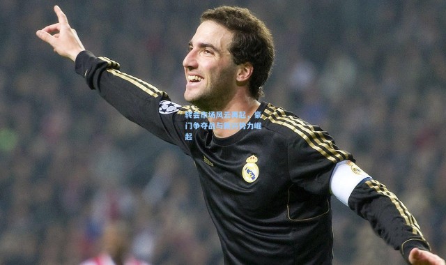 转会市场风云再起，豪门争夺战与新兴势力崛起