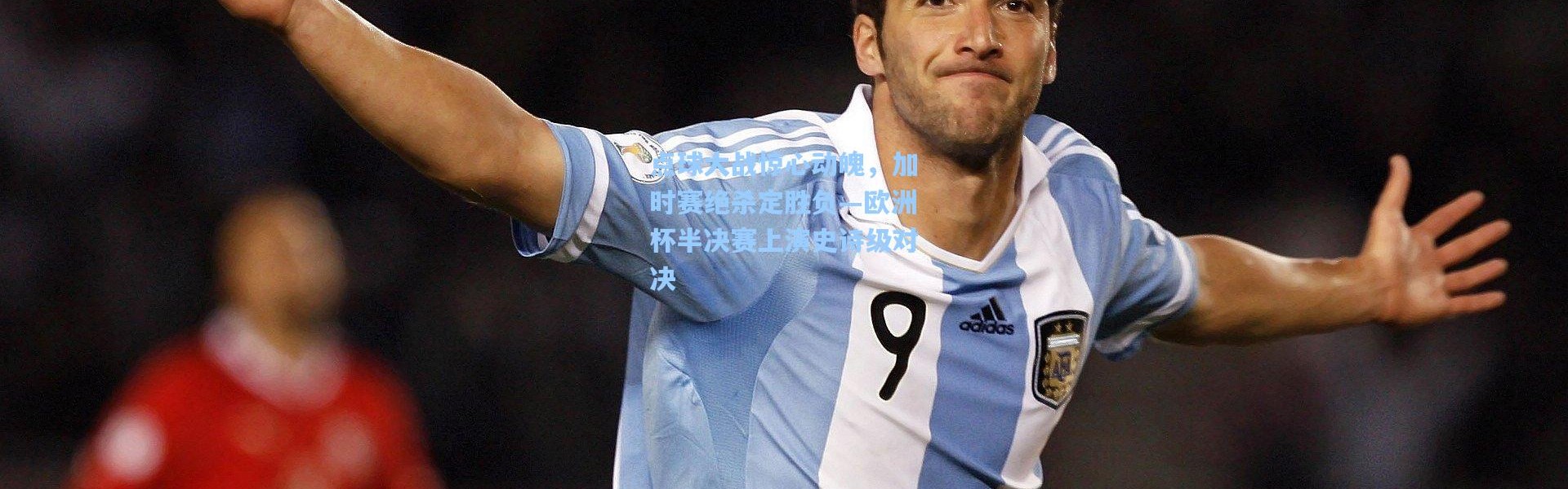 点球大战惊心动魄，加时赛绝杀定胜负—欧洲杯半决赛上演史诗级对决