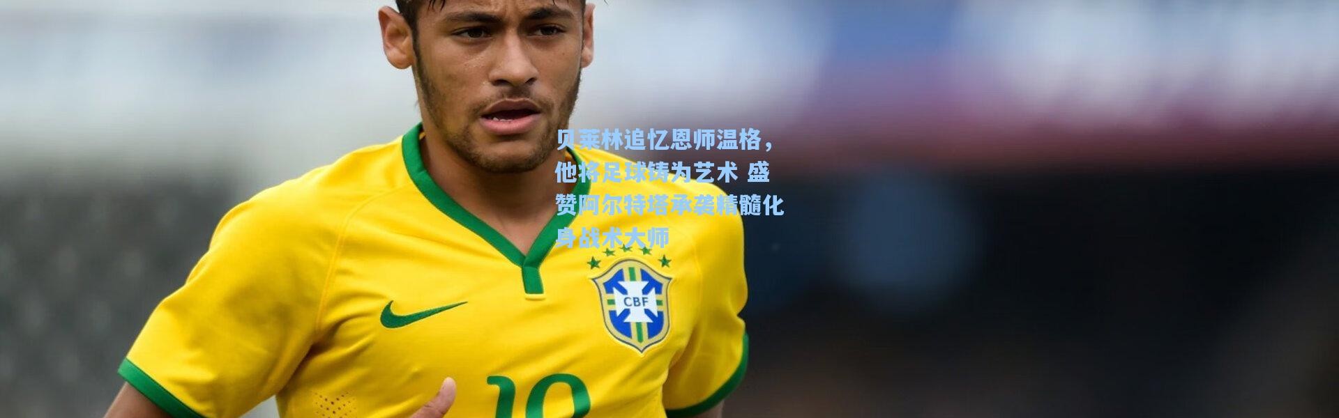 贝莱林追忆恩师温格，他将足球铸为艺术 盛赞阿尔特塔承袭精髓化身战术大师