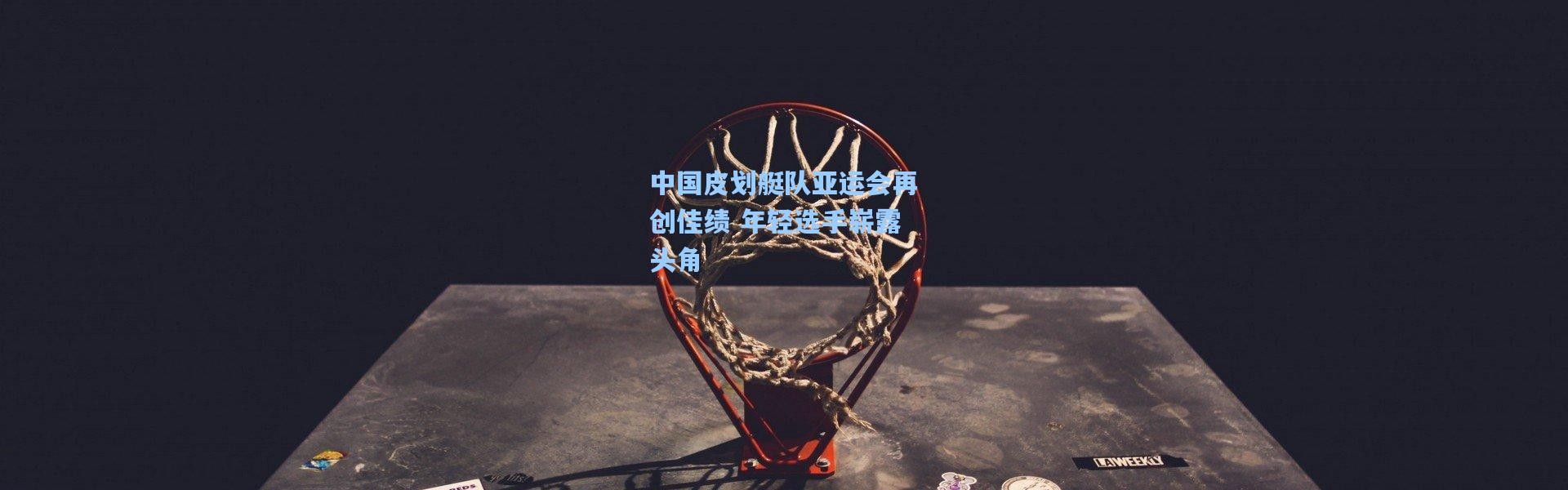 中国皮划艇队亚运会再创佳绩 年轻选手崭露头角