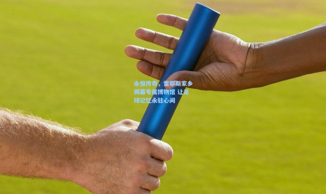 永恒传奇，雷耶斯家乡揭幕专属博物馆 让足球记忆永驻心间