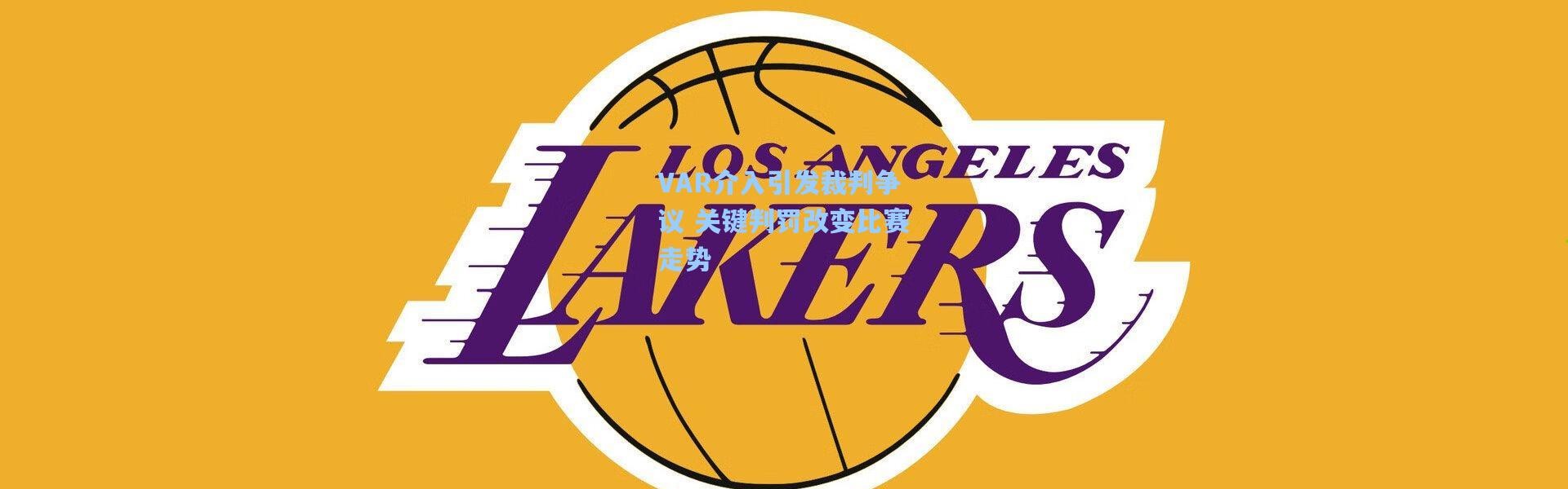 VAR介入引发裁判争议 关键判罚改变比赛走势