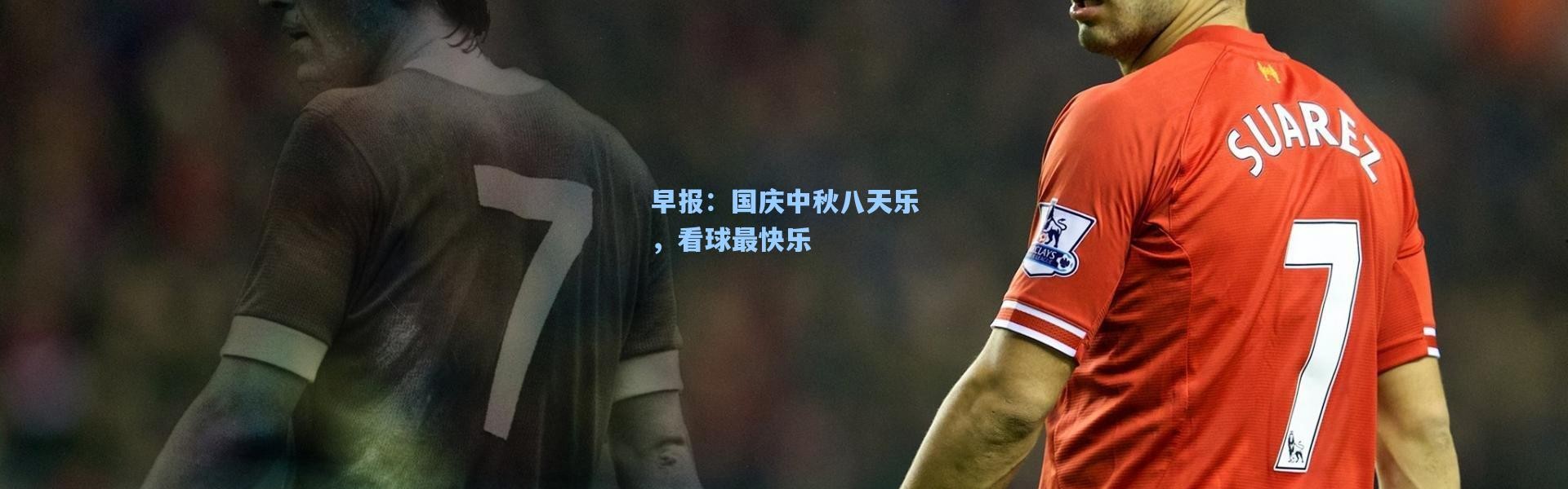 早报：国庆中秋八天乐，看球最快乐