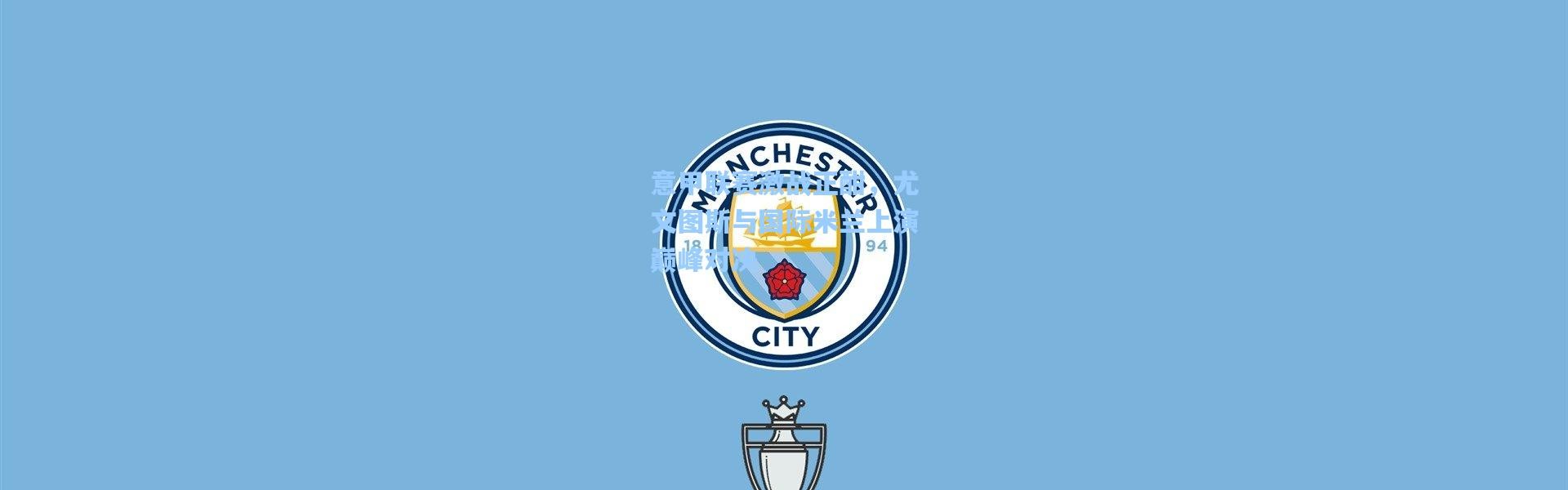 意甲联赛激战正酣，尤文图斯与国际米兰上演巅峰对决