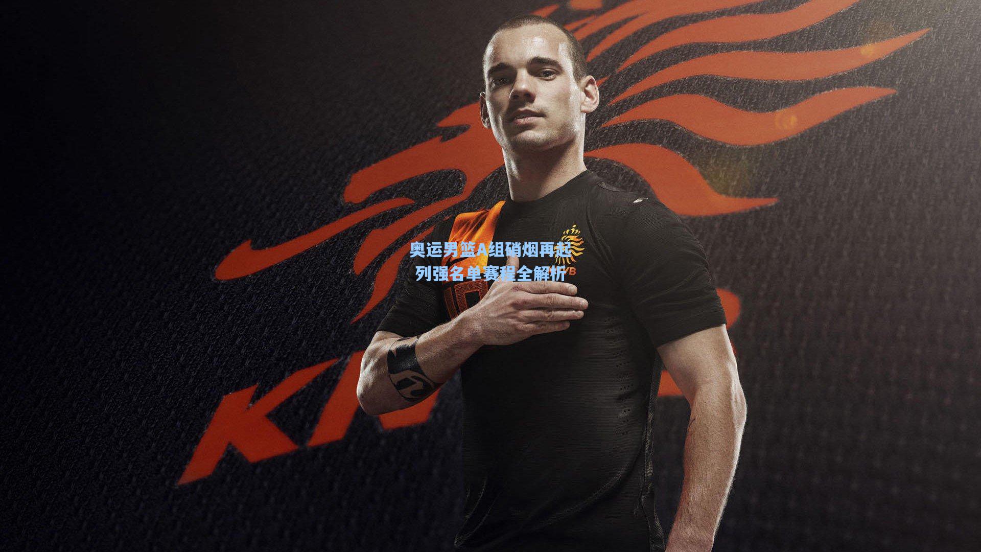 奥运男篮A组硝烟再起 列强名单赛程全解析