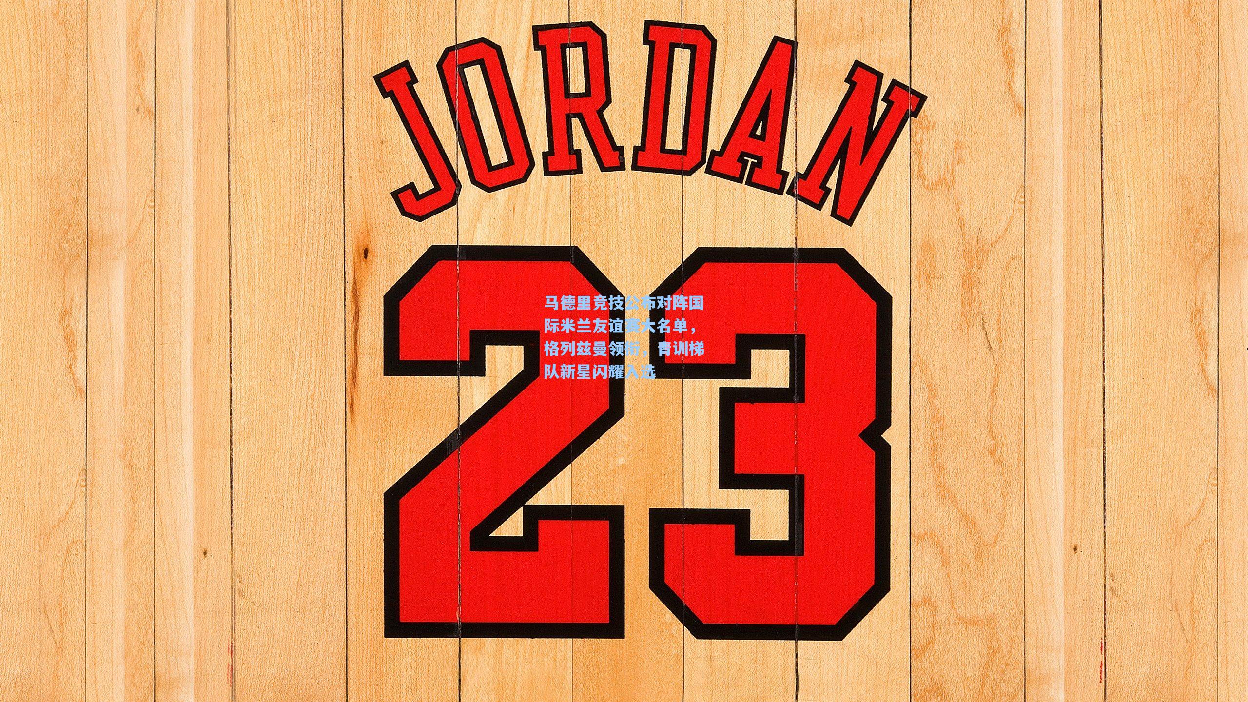 马德里竞技公布对阵国际米兰友谊赛大名单，格列兹曼领衔，青训梯队新星闪耀入选