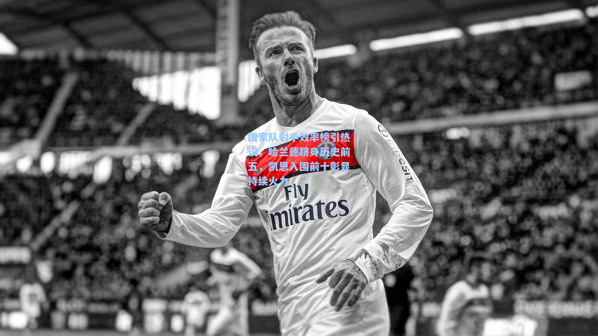 国家队射手效率榜引热议，哈兰德跻身历史前五，凯恩入围前十彰显持续火力