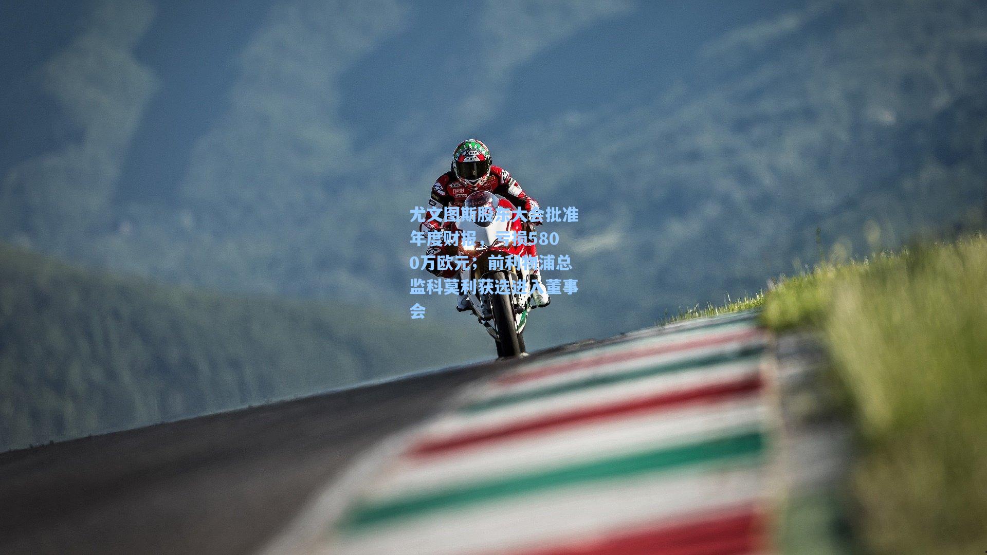 尤文图斯股东大会批准年度财报，亏损5800万欧元；前利物浦总监科莫利获选进入董事会